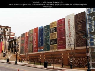 Etats-Unis : La bibliothèque de Kansas City
Une architecture originale pour la bibliothèque de Kansas City qui propose une façade en forme de grands
livres rangés.
 
