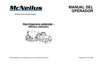 © 06/2010 McNeilus Truck and Manufacturing, Inc. Todos los derechos reservados. Publication No. 1421528
Hormigonera estándar -
Mandos cableados
MANUAL DEL
OPERADOR
 