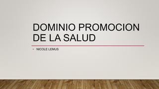 DOMINIO PROMOCION
DE LA SALUD
• NICOLE LEMUS
 