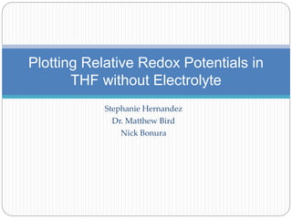 Stephanie Hernandez
Dr. Matthew Bird
Nick Bonura
Plotting Relative Redox Potentials in
THF without Electrolyte
 