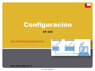 Configuración 
CP-343 
http://profesorpaul.blogspot.com 
Ing. Paul Gálvez F. 
paul.galvez@usm.cl 
 