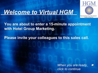 You are about to enter a 15-minute appointment
with Hotel Group Marketing.
Please invite your colleagues to this sales call.
When you are ready,
click to continue
Welcome to Virtual HGM
ÀÀ
 