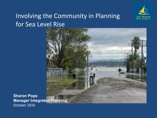 Involving the Community in Planning
for Sea Level Rise
Sharon Pope
Manager Integrated Planning
October 2016
 