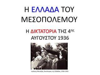Η ΕΛΛΑΔΑ ΤΟΥ
ΜΕΣΟΠΟΛΕΜΟΥ
Η ΔΙΚΤΑΤΟΡΙΑ ΤΗΣ 4ης
ΑΥΓΟΥΣΤΟΥ 1936
Ιωάννης Μεταξάς, δικτάτορας της Ελλάδας, 1936-1941
 
