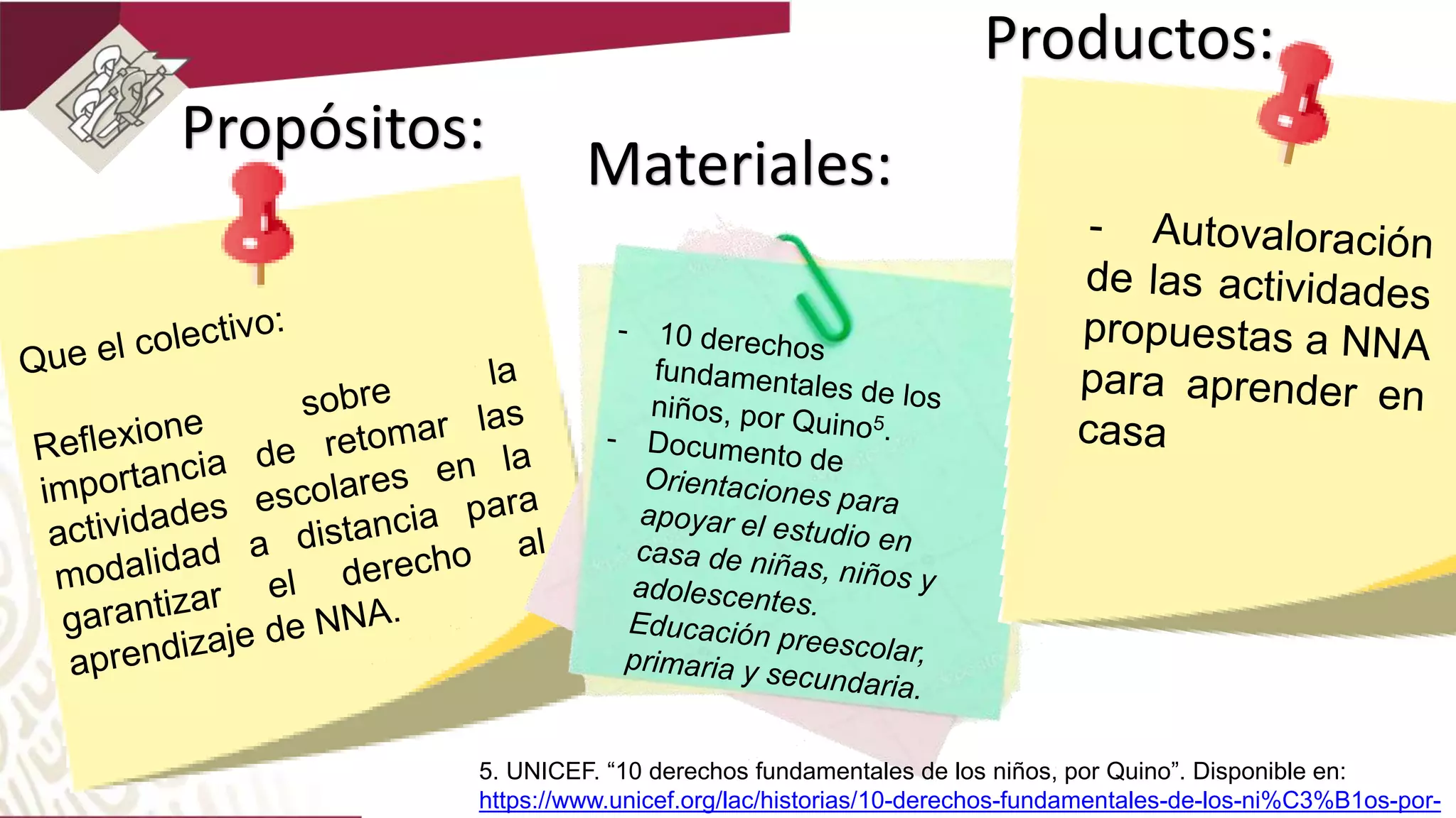 Propósitos:
Materiales:
Productos:
5. UNICEF. “10 derechos fundamentales de los niños, por Quino”. Disponible en:
https://www.unicef.org/lac/historias/10-derechos-fundamentales-de-los-ni%C3%B1os-por-
 