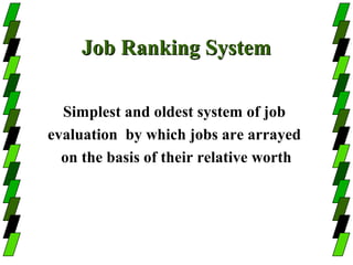 Job Ranking System

  Simplest and oldest system of job
evaluation by which jobs are arrayed
  on the basis of their relative worth
 
