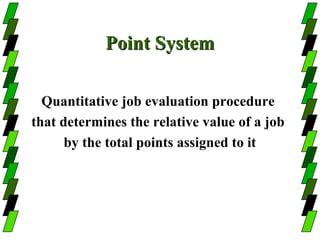Point System

  Quantitative job evaluation procedure
that determines the relative value of a job
      by the total points assigned to it
 