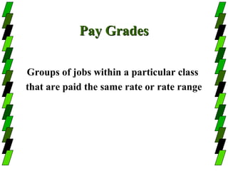 Pay Grades

Groups of jobs within a particular class
that are paid the same rate or rate range
 