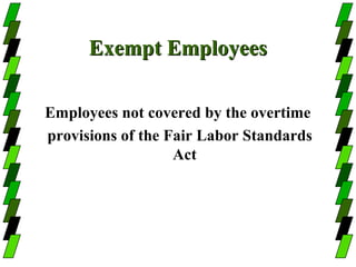 Exempt Employees

Employees not covered by the overtime
provisions of the Fair Labor Standards
                   Act
 