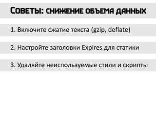 1. Включите сжатие текста (gzip, deflate)
2. Настройте заголовки Expires для статики
3. Удаляйте неиспользуемые стили и скрипты
 