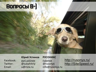 Юрий Устинов РУСОНИКС
Facebook: yuri.ustinov rusonyx
Twitter: @sukahitriy @rusonyx
Email: u@rsnx.ru info@rusonyx.ru
http://rusonyx.ru/
http://SiteSpeed.ru/
 