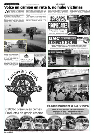 Edición Nº 343/ Sábado 3 de septiembre de 2016 / Pág. 4
www.horadeinformarse.com.arINFORMACION GRAL
Volcó un camión en ruta 6, no hubo víctimas
A
lgo salió mal. O no se está haciendo
bien. La ruta 6, que estaba esplén-
dida recién repavimentada, lenta-
mente se vuelve a deteriorar con el incesante
tránsito de camiones con cargas superiores a
las permitidas, y sin control alguno.
El año pasado, antes de las elecciones, el
gobierno provincial de Daniel Scioli había
repavimentado la mano vieja y pudieron fi-
nalmente concluir la obra de las dos manos
restantes, para convertirse en
una ruta Autovía que une el
puerto de Campana y la ciudad
de la Plata, conectándose con
varios municipios.
Lo que ni vialidad resolvió
ni el gobierno de la provincia
actual fue la ejecución de las
obras de garitas para el per-
sonal y balanzas públicas que
pudieran regular los pesos y así cuidar el es-
tado de la ruta, que lentamente viene dete-
riorándose. Sobre todo, entre Marcos Paz y
Luján hay tramos que ya son peligrosos de
transitar.
Hace unos días, y en una mañana de mu-
chísima neblina, un camión cargado de maíz
se dio vuelta por completo y perdió toda su
carga en la intersección de la ruta 6 y 40,
cuando de milagro ningún auto embistió al
vehículo caído, ni tampoco el maíz provocó
despistes u otros accidentes. Es hora que
las autoridades provinciales, nacionales y de
vialidad tomen en cuenta que la ruta 6 se
está degradando otra vez y no puede volver
a ser lo que fue, una trampa mortal, ahora
“disfrazada de autovía”.
 