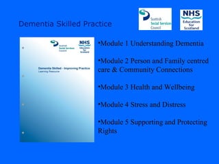 Dementia Skilled Practice

                     •Module 1 Understanding Dementia

                     •Module 2 Person and Family centred
                     care & Community Connections

                     •Module 3 Health and Wellbeing

                     •Module 4 Stress and Distress

                     •Module 5 Supporting and Protecting
                     Rights
 