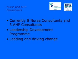 Nurse and AHP
Consultants



• Currently 8 Nurse Consultants and
  3 AHP Consultants
• Leadership Development
  Programme
• Leading and driving change
 