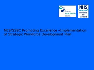 NES/SSSC Promoting Excellence –Implementation
of Strategic Workforce Development Plan
 