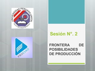 Sesión N°. 2
FRONTERA DE
POSIBILIDADES
DE PRODUCCIÓN
 