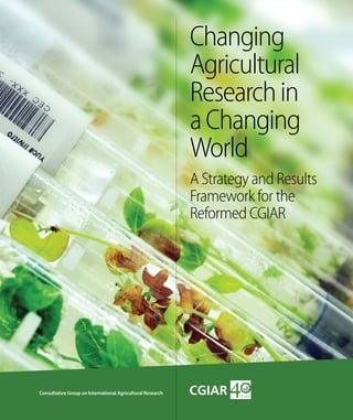 Changing
Agricultural
Researchin
aChanging
World
A Strategy and Results
Framework for the
Reformed CGIAR
Consultative Group on International Agricultural Research
 
