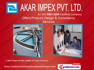 An ISO 9001:2008 Certified Company
                   Offers Project’s Design & Consultancy
                                   Services




 © Akar Impex Private Limited, All Rights Reserved


www.containerizedwastewatertreatment.com
 
