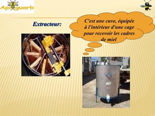 Extracteur:Extracteur:
C'est une cuve, équipée
à l'intérieur d'une cage
pour recevoir les cadres
de miel
 