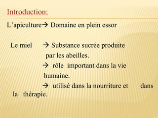 Introduction:
L’apiculture Domaine en plein essor
Le miel  Substance sucrée produite
par les abeilles.
 rôle important dans la vie
humaine.
 utilisé dans la nourriture et dans
la thérapie.
 