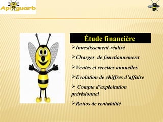 Étude financière
Investissement réalisé
Charges de fonctionnement
Ventes et recettes annuelles
Evolution de chiffres d’affaire
 Compte d’exploitation
prévisionnel
Ratios de rentabilité
 