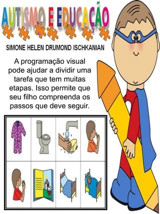 A programação visual
pode ajudar a dividir uma
tarefa que tem muitas
etapas. Isso permite que
seu filho compreenda os
passos que deve seguir.
 