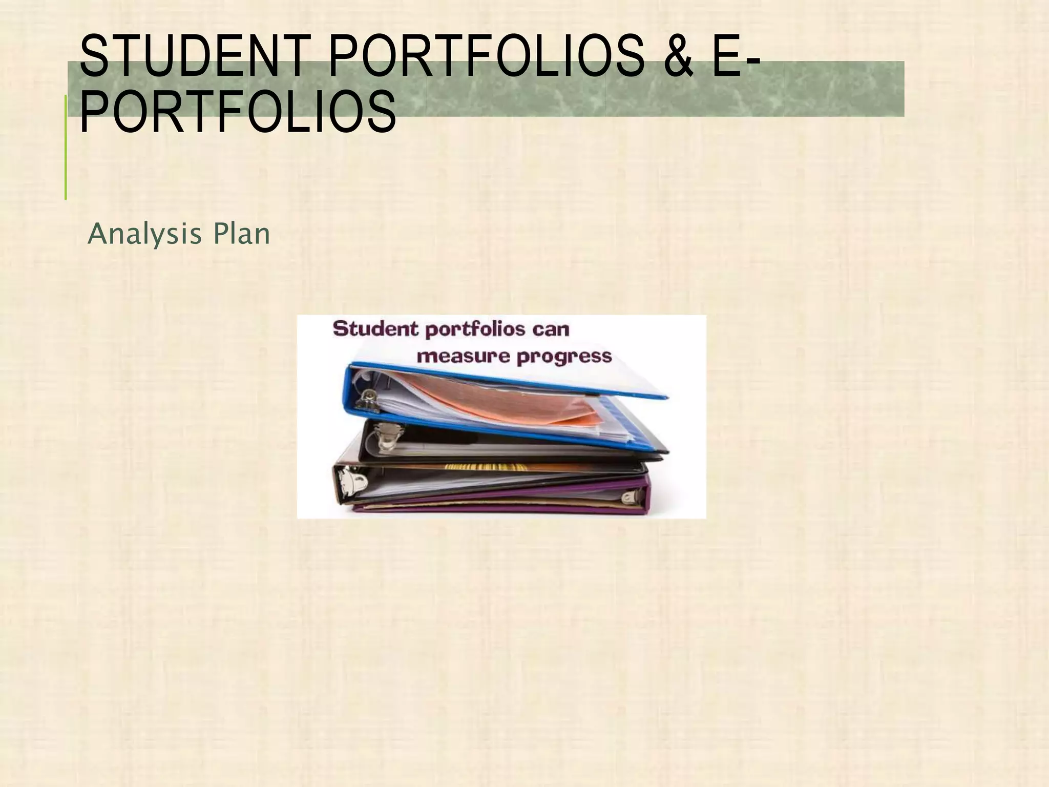 Analysis Plan
STUDENT PORTFOLIOS & E-
PORTFOLIOS
 