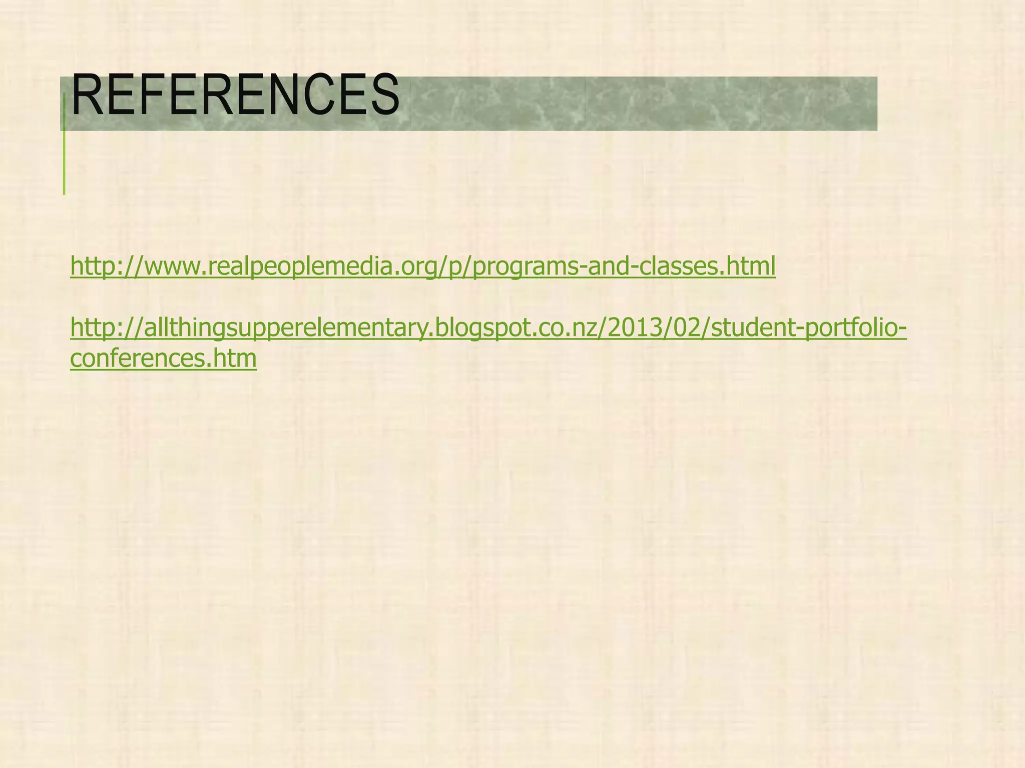 http://www.realpeoplemedia.org/p/programs-and-classes.html
http://allthingsupperelementary.blogspot.co.nz/2013/02/student-portfolio-
conferences.htm
REFERENCES
 