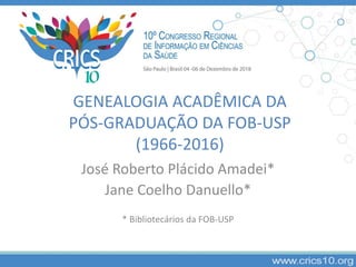 GENEALOGIA ACADÊMICA DA
PÓS-GRADUAÇÃO DA FOB-USP
(1966-2016)
José Roberto Plácido Amadei*
Jane Coelho Danuello*
* Bibliotecários da FOB-USP
 
