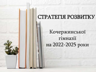 СТРАТЕГІЯ РОЗВИТКУ
Кочержинської
гімназії
на 2022-2025 роки
 