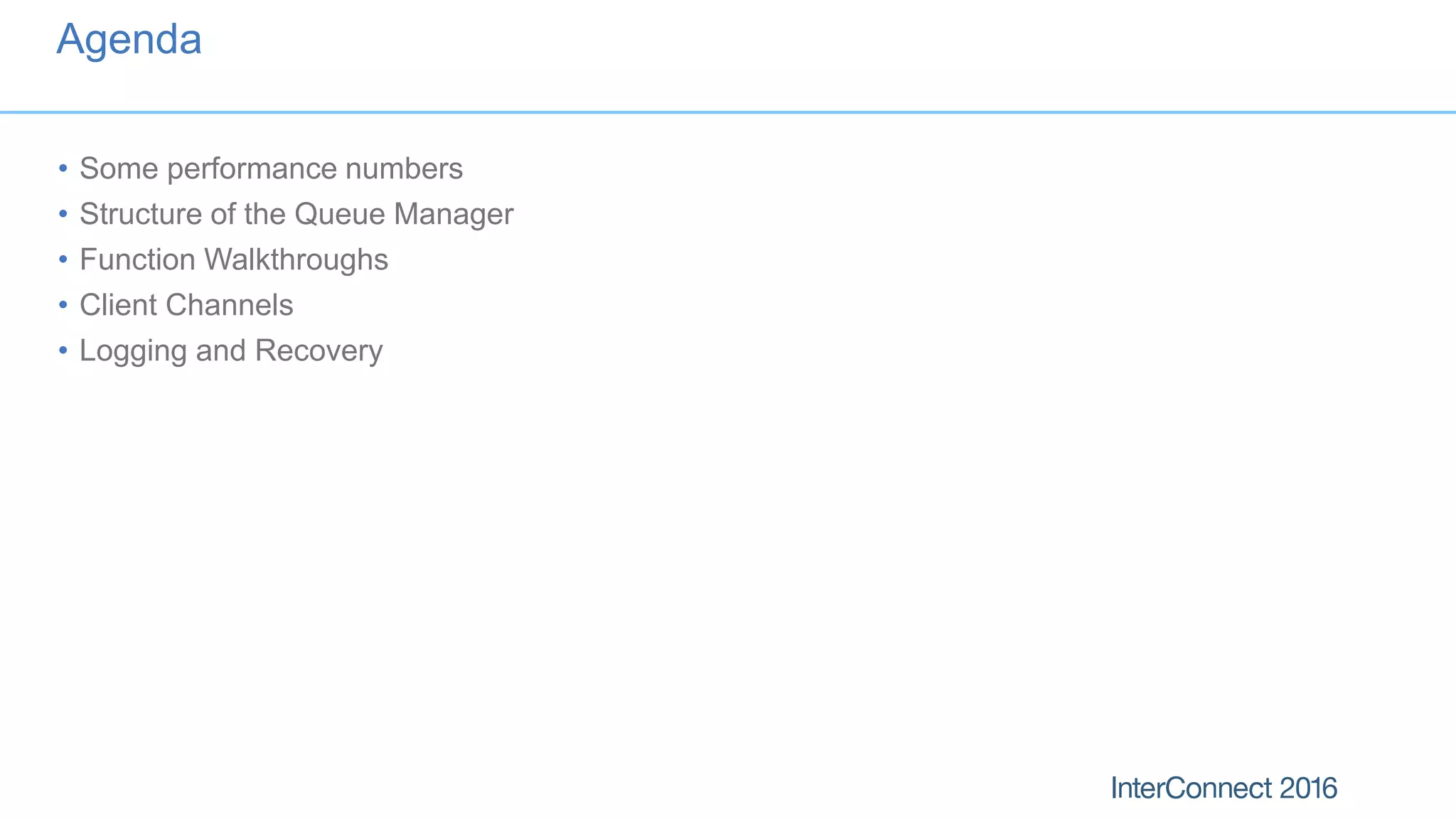 Agenda
• Some performance numbers
• Structure of the Queue Manager
• Function Walkthroughs
• Client Channels
• Logging and Recovery
 