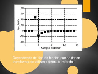 Dependiendo del tipo de función que se desee 
transformar se utilizan diferentes métodos 
 