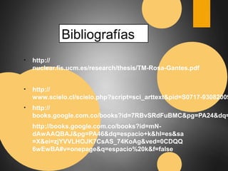 Bibliografías 
• http:// 
nuclear.fis.ucm.es/research/thesis/TM-Rosa-Gantes.pdf 
• http:// 
www.scielo.cl/scielo.php?script=sci_arttext&pid=S0717-93082009000400002 
• http:// 
books.google.com.co/books?id=7RBvSRdFuBMC&pg=PA24&dq=• http://books.google.com.co/books?id=mN-dAwAAQBAJ& 
pg=PA46&dq=espacio+k&hl=es&sa 
=X&ei=zjYVVLHOJK7CsAS_74KoAg&ved=0CDQQ 
6wEwBA#v=onepage&q=espacio%20k&f=false 
 