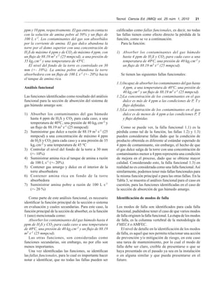 Tecnol.  Ciencia Ed. (IMIQ) vol.  25 núm. 1, 2010   21
ppm y 10 ppm, respectivamente. El gas entra en contacto
con la solución de amina pobre al 50% y un flujo de
100 L s-1. Los contaminantes del gas son absorbidos
por la corriente de amina. El gas dulce abandona la
torre por el domo superior con una concentración de
H2S de máximo 4 ppm y de CO2 de máximo 4 ppm, con
un flujo de 88.19 m3 s-1 (25 mmpcsd), a una presión de
35 kgf cm-2 y una temperatura de 45oC.
El nivel del fondo de la torre es controlado en 30
mm (+- 10%). La amina pobre abandona la torre
absorbedora con un flujo de 100 L s-1 (+- 20%) hacia
el tanque de amina rica.
Análisis funcional
Las funciones identificadas como resultado del análisis
funcional para la sección de absorción del sistema de
gas húmedo amargo son:
1)	 Absorber los contaminantes del gas húmedo
hasta 4 ppm de H2S y CO2 para cada caso, a una
temperatura de 40o
C, una presión de 40 kgf cm-2
y
un flujo de 88.19 m3
s-1
(25 mmpcsd)
2)	 Suministrar gas dulce a razón de 88.19 m3
s-1
(25
mmpcsd) a una concentración de máximo 4 ppm
de H2S y CO2 para cada caso y a una presión de 35
kgf cm-2
y una temperatura de 45 o
C
3)	 Controlar el nivel del fondo de la torre a 30 mm
(+- 10%)
4)	 Suministrar amina rica al tanque de amina a razón
de 100 L s-1
(+- 20%)
5)	 Contener gas amargo y dulce en el interior de la
torre absorbedora
6)	 Contener amina rica en fondo de la torre
absorbedora
7)	 Suministrar amina pobre a razón de 100 L s-1
(+- 20 %)
Como parte de este análisis funcional, es necesario
identificar la función principal de la sección o sistema
en evaluación y cuales secundarias. Para este caso, la
función principal de la sección de absorber, es la función
1 (uno) mencionada como:
Absorber los contaminantes del gas húmedo hasta 4
ppm de H2S y CO2 para cada caso a una temperatura
de 40oC, una presión de 40 kgf cm-2 y un flujo de 88.19
m3 s-1 (25 mmpcsd).
Las otras funciones, son consideradas como
funciones secundarias, sin embargo, no por ello son
menos importantes.
Una vez identificadas las funciones, se identifican
las fallas funcionales, para lo cual es importante hacer
notar e identificar, que no todas las fallas pueden ser
calificadas como fallas funcionales, es decir, no todas
las fallas tienen como efecto directo la pérdida de la
función, como se ve a continuación.
Para la función:
1)	 Absorber los contaminantes del gas húmedo
hasta 4 ppm de H2S y CO2 para cada caso a una
temperatura de 40oC, una presión de 40 kgf cm-2 y
un flujo de 88.19 m3 s-1 (25 mmpcsd).
Se tienen las siguientes fallas funcionales:
1.1)	Incapaz de absorber los contaminantes del gas hasta
4 ppm, a una temperatura de 40°C, una presión de
40 kgf cm-2 y un flujo de 88.19 m3 s-1 (25 mmpcsd).
1.2)	La concentración de los contaminantes en el gas
dulce es más de 4 ppm a las condiciones de P, T y
flujo definidas.
1.3)	La concentración de los contaminantes en el gas
dulce es de menos de 4 ppm a las condiciones P, T
y flujo definidas.
Como se puede ver, la falla funcional 1.1) es la
pérdida como tal de la función, las fallas 1.2) y 1.3)
pueden considerarse fallas dado que la condición de
producto obtenida es diferente al estándar esperado de
4 ppm de contaminante, sin embargo, el hecho de que
el gas dulce salga de la torre con una concentración de
contaminantes menor a 4 ppm representa una condición
de mejora en el proceso, dado que se obtiene mayor
calidad. Considerando esto, la falla funcional 1.3) en
realidad no es considerada como una falla funcional.Así
similarmente, podemos tener más fallas funcionales para
la misma función principal o para las otras fallas. En la
Tabla 3, se muestra el análisis funcional para el caso en
cuestión, para las funciones identificadas en el caso de
la sección de absorción de gas húmedo amargo.
Identificación de modos de falla
Los modos de falla son identificados para cada falla
funcional, pudiéndose tener el caso de que varios modos
de falla originen la falla funcional. La etapa de los modos
de falla, es la columna vertebral de la metodología de
FMECA o AMFEC.
El nivel de detalle en la identificación de los modos
de falla, es aquel que nos permita relacionar una acción
de prevención y/o mitigación de riesgo, en este caso
una tarea de mantenimiento, por lo cual el modo de
falla debe ser claro, creíble de presentarse o que se
haya presentado en el pasado ya sea en la instalación
o en alguna similar y que pueda presentarse en el
futuro.
 