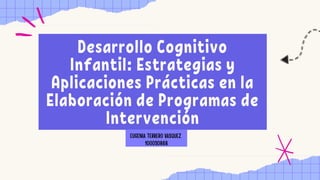Desarrollo Cognitivo
Infantil: Estrategias y
Aplicaciones Prácticas en la
Elaboración de Programas de
Intervención
 
