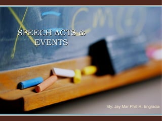 By: Jay Mar Phill H. Engracia
SPEECH ACTS &SPEECH ACTS &
EVENTSEVENTS
 