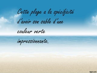 Cette plage a la spécificité
d’avoir son sable d’une
couleur verte
impressionnante.
 