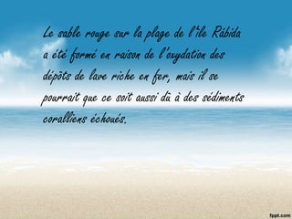 Le sable rouge sur la plage de l’île Rábida
a été formé en raison de l’oxydation des
dépôts de lave riche en fer, mais il se
pourrait que ce soit aussi dû à des sédiments
coralliens échoués.
 