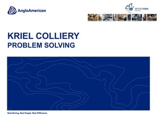 KRIEL COLLIERY
PROBLEM SOLVING
 