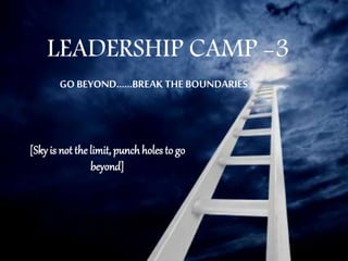 LEADERSHIP CAMP -3
GO BEYOND……BREAK THE BOUNDARIES
[Sky is not thelimit, punchholes to go
beyond]
 