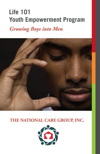 Life 101 
Youth Empowerment Program 
Growing Boys into Men 
THE NATIONAL CARE GROUP, INC. 
 