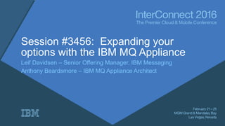 Session #3456: Expanding your
options with the IBM MQ Appliance
Leif Davidsen – Senior Offering Manager, IBM Messaging
Anthony Beardsmore – IBM MQ Appliance Architect
 