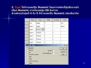 2.  Type   ให้กำหนดเป็น  Numeric  โดยการคลิกที่ปุ่มสีเทาแล้วเลือก  Numeric  จากนั้นกดปุ่ม  OK  ดังภาพ ส่วนตังแปรชุดที่  4  ถึง  5  ก็กำหนดเป็น  Numeric  เช่นเดียวกัน 
