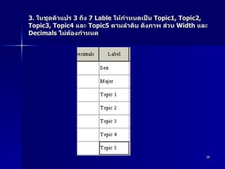 3.  ในชุดตัวแปร  3  ถึง  7 Lable  ให้กำหนดเป็น  Topic1, Topic2, Topic3, Topic4  และ  Topic5  ตามลำดับ ดังภาพ ส่วน  Width  และ  Decimals  ไม่ต้องกำหนด  