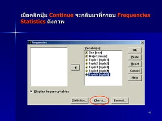 เมื่อคลิกปุ่ม  Continue   จะกลับมาที่กรอบ  Frequencies   Statistics   ดังภาพ  
