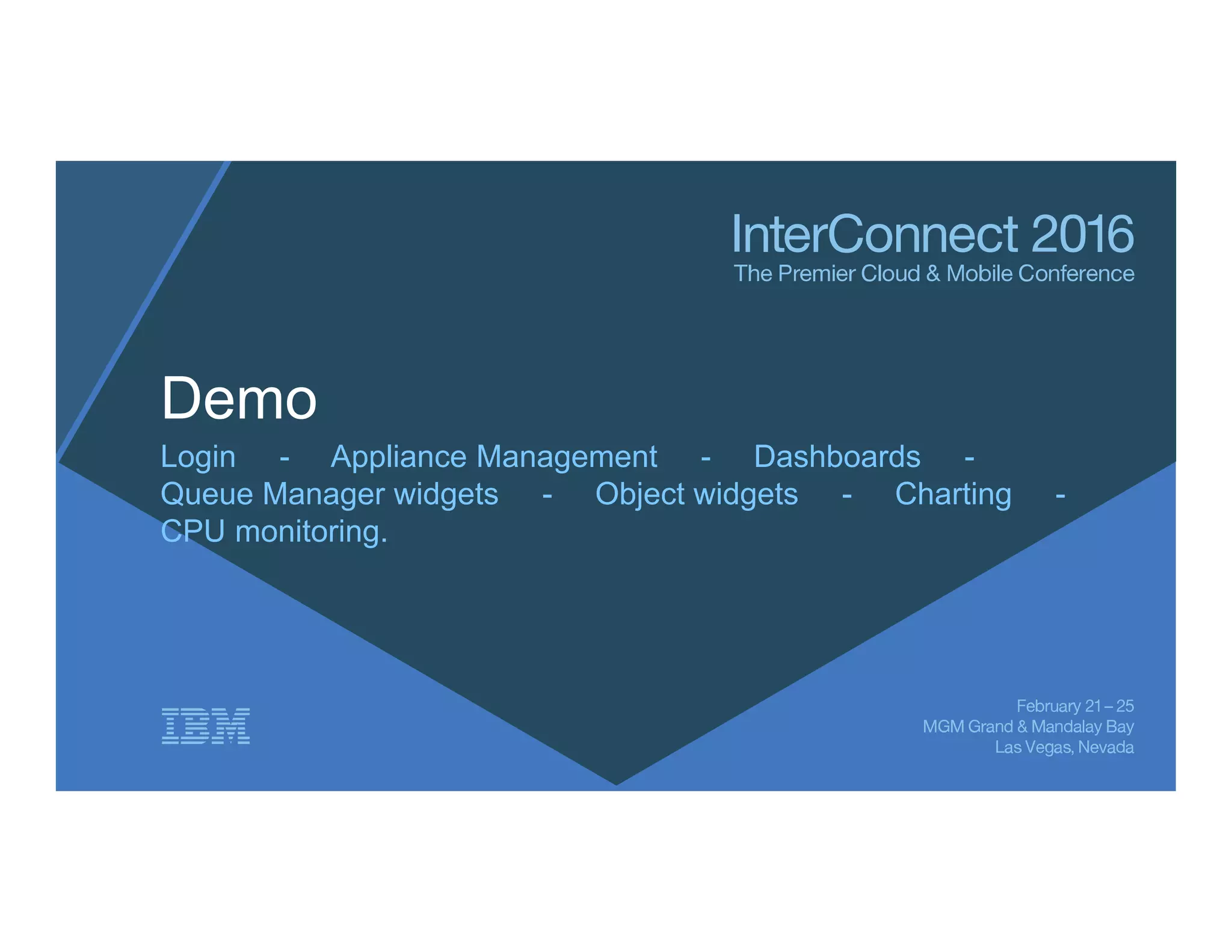 Demo
Login - Appliance Management - Dashboards -
Queue Manager widgets - Object widgets - Charting -
CPU monitoring.
 