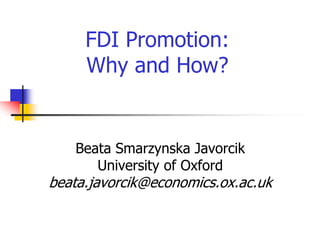 FDI Promotion:
Why and How?
Beata Smarzynska Javorcik
University of Oxford
beata.javorcik@economics.ox.ac.uk
 