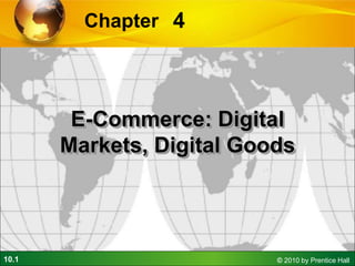 10.1 © 2010 by Prentice Hall
4
Chapter
E-Commerce: Digital
Markets, Digital Goods
 