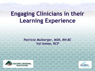 Engaging Clinicians in their
Learning Experience
Patricia Mulberger, MSN, RN-BC
Val Inmee, RCP
 