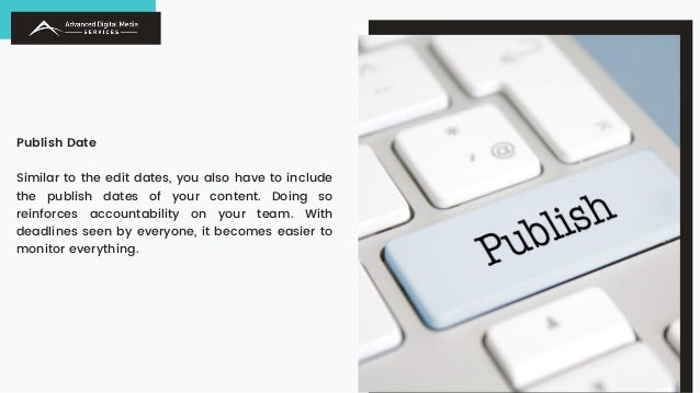 Publish Date
Similar to the edit dates, you also have to include
the publish dates of your content. Doing so
reinforces accountability on your team. With
deadlines seen by everyone, it becomes easier to
monitor everything.
 